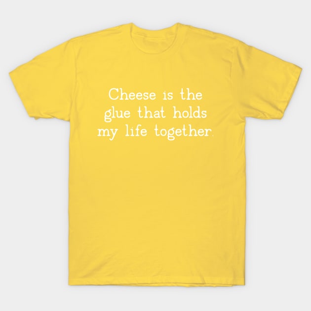 Cheese Is The Glue That Holds My Life Together T-Shirt by uncommontee